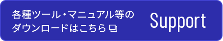 SUPPORT 各種ツール・マニュアル等のダウンロードはこちら